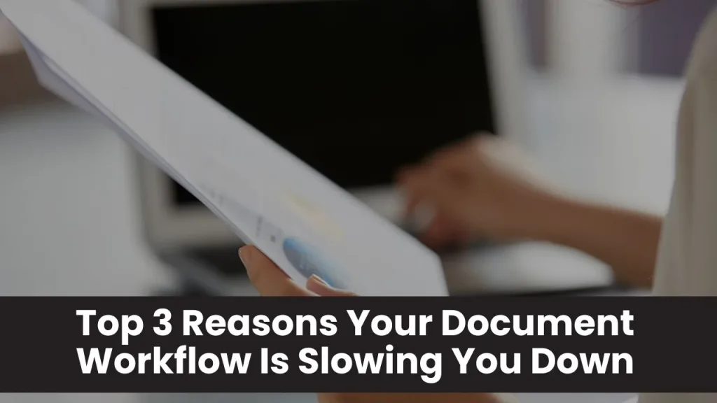 Top 3 Reasons Your Document Workflow Is Slowing You Down