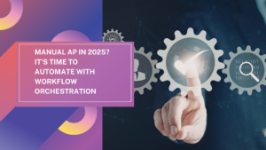 Manual AP in 2025? It's Time to Automate with Workflow Orchestration